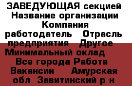 ЗАВЕДУЮЩАЯ секцией › Название организации ­ Компания-работодатель › Отрасль предприятия ­ Другое › Минимальный оклад ­ 1 - Все города Работа » Вакансии   . Амурская обл.,Завитинский р-н